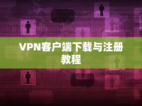 VPN客户端下载与注册教程