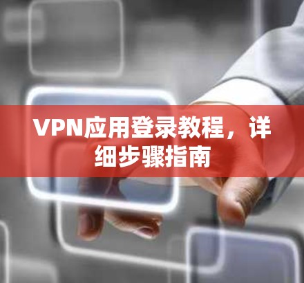 VPN应用登录教程，详细步骤指南