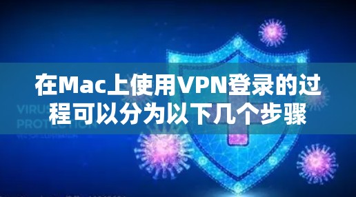在Mac上使用VPN登录的过程可以分为以下几个步骤