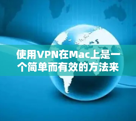 使用VPN在Mac上是一个简单而有效的方法来保护隐私和安全。以下是详细的步骤指南，帮助您顺利配置和使用VPN