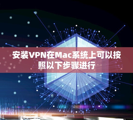 安装VPN在Mac系统上可以按照以下步骤进行