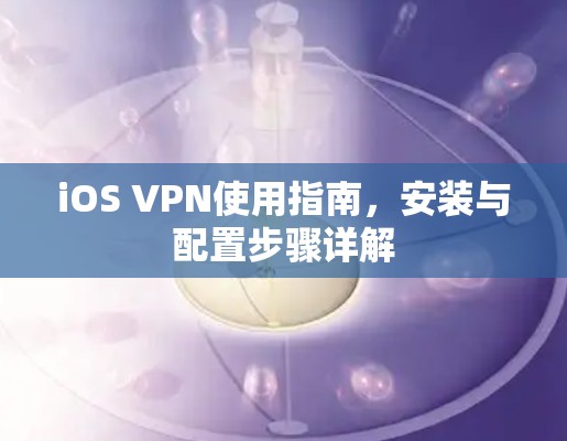 iOS VPN使用指南，安装与配置步骤详解