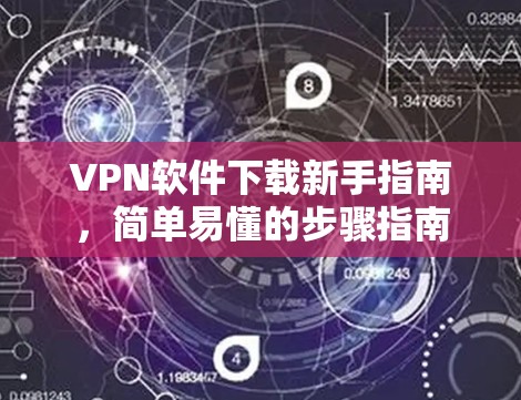 VPN软件下载新手指南，简单易懂的步骤指南
