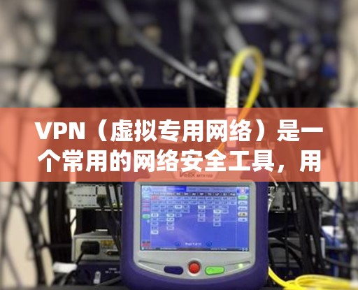 VPN（虚拟专用网络）是一个常用的网络安全工具，用于保护隐私和安全，或者绕过网络限制。然而，尽管VPN很实用，但在使用过程中也可能遇到一些常见问题。以下是一些常见的VPN使用问题及解决方法