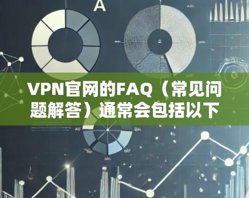 VPN官网的FAQ（常见问题解答）通常会包括以下内容，帮助用户了解VPN服务的基本信息、操作方法以及解决常见问题。以下是一些常见的FAQ内容示例