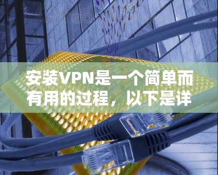 安装VPN是一个简单而有用的过程，以下是详细的步骤指南