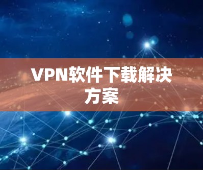 VPN软件下载解决方案