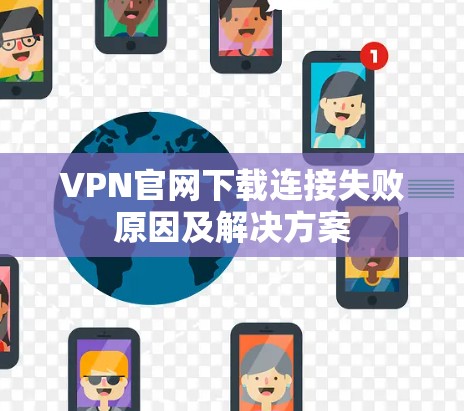 VPN官网下载连接失败原因及解决方案