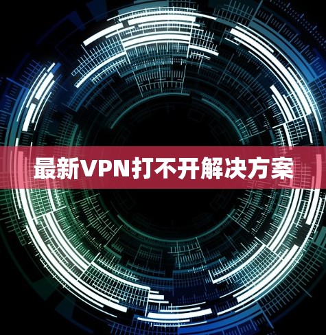 最新VPN打不开解决方案