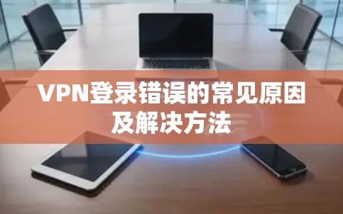 VPN登录错误的常见原因及解决方法
