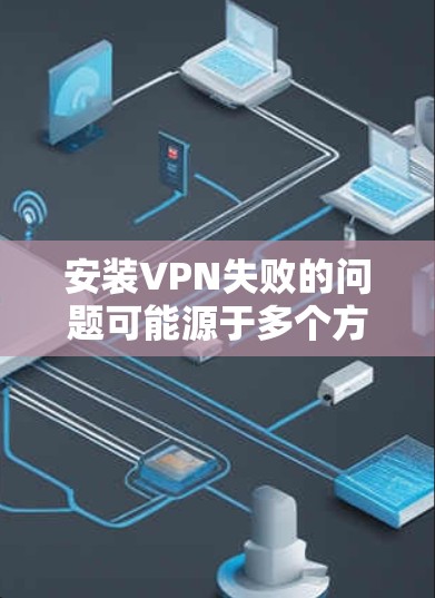 安装VPN失败的问题可能源于多个方面。以下是逐步排查和解决问题的建议