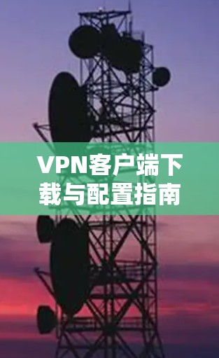 VPN客户端下载与配置指南