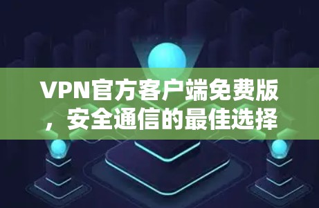 VPN官方客户端免费版，安全通信的最佳选择