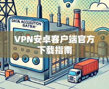 VPN安卓客户端官方下载指南