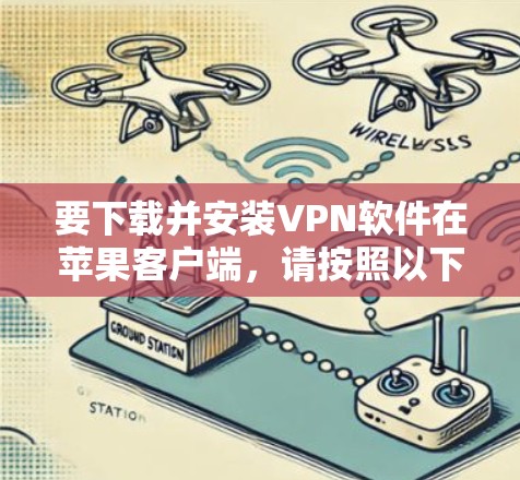 要下载并安装VPN软件在苹果客户端，请按照以下步骤操作