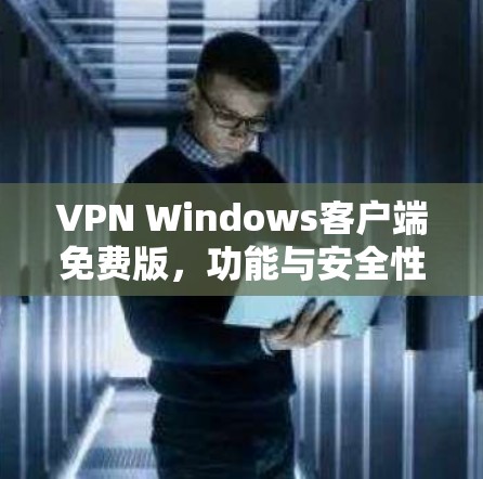 VPN Windows客户端免费版，功能与安全性分析