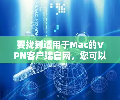 要找到适用于Mac的VPN客户端官网，您可以访问以下主要VPN服务的官方网站