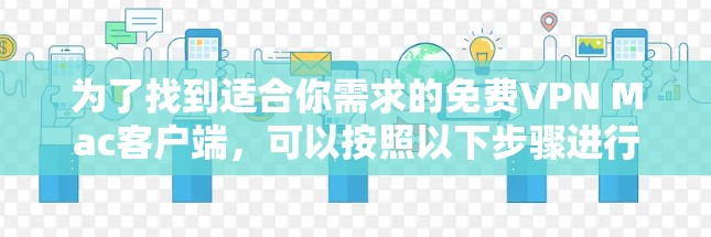 为了找到适合你需求的免费VPN Mac客户端，可以按照以下步骤进行